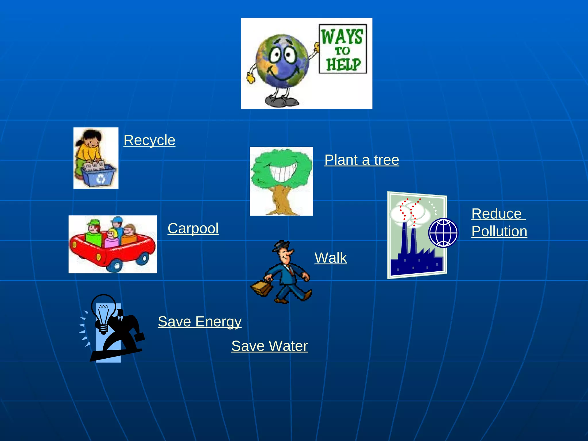 Save Water Plant a tree Carpool Recycle Walk Reduce  Pollution Save Energy 