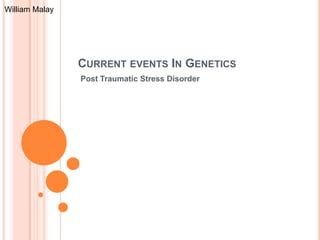 William Malay




                CURRENT EVENTS IN GENETICS
                Post Traumatic Stress Disorder
 