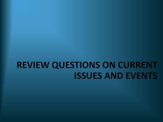 REVIEW QUESTIONS ON CURRENT
ISSUES AND EVENTS
 