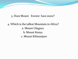 3. Does Mount   Everest  have snow? 4. Which is the tallest Mountain in Africa?a. Mount Ulugurub. Mount Kenya	c. Mount Kilimanjaro