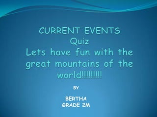 CURRENT EVENTS Quiz Lets have fun with the great mountains of the world!!!!!!!!! BY  BERTHA GRADE 2M 