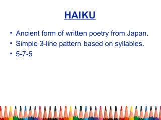 HAIKU
• Ancient form of written poetry from Japan.
• Simple 3-line pattern based on syllables.
• 5-7-5
 