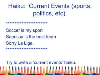 Haiku: Current Events (sports,
politics, etc).
************************
Soccer is my sport
Saprissa is the best team
Sorry La Liga.
************************
Try to write a ‘current events’ haiku.
 