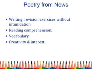 Poetry from News
• Writing: revision exercises without
intimidation.
• Reading comprehension.
• Vocabulary.
• Creativity & interest.
 