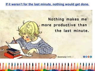 If it weren’t for the last minute, nothing would get done.
 