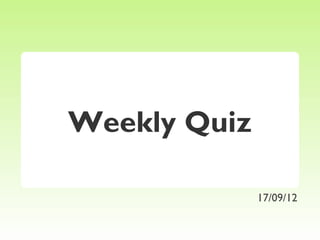 Weekly Quiz

              17/09/12
 