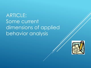 ARTICLE:
Some current
dimensions of applied
behavior analysis
 