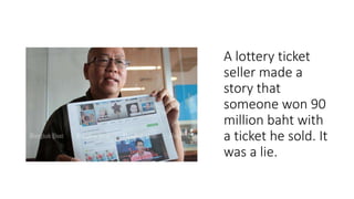 A lottery ticket
seller made a
story that
someone won 90
million baht with
a ticket he sold. It
was a lie.
 