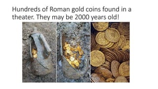 Hundreds of Roman gold coins found in a
theater. They may be 2000 years old!
 