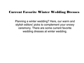 Current Favorite Winter Wedding Dresses
Planning a winter wedding? Here, our warm and
stylish editors' picks to complement your snowy
ceremony. There are some current favorite
wedding dresses at winter wedding.
 