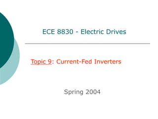 Topic 9: Current-Fed Inverters
Spring 2004
ECE 8830 - Electric Drives
 