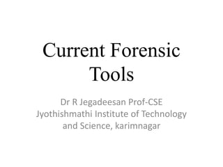 Current Forensic
Tools
Dr R Jegadeesan Prof-CSE
Jyothishmathi Institute of Technology
and Science, karimnagar
 