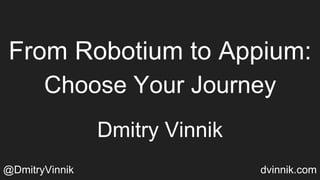 From Robotium to Appium:
Choose Your Journey
Dmitry Vinnik
@DmitryVinnik dvinnik.com
 