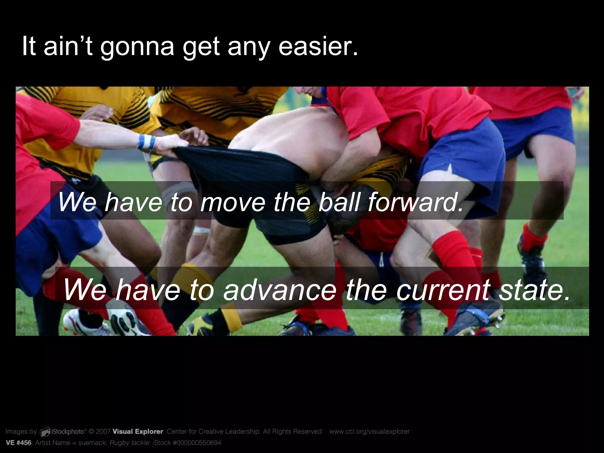 VE #456 It ain’t gonna get any easier. We have to move the ball forward. We have to advance the current state.  