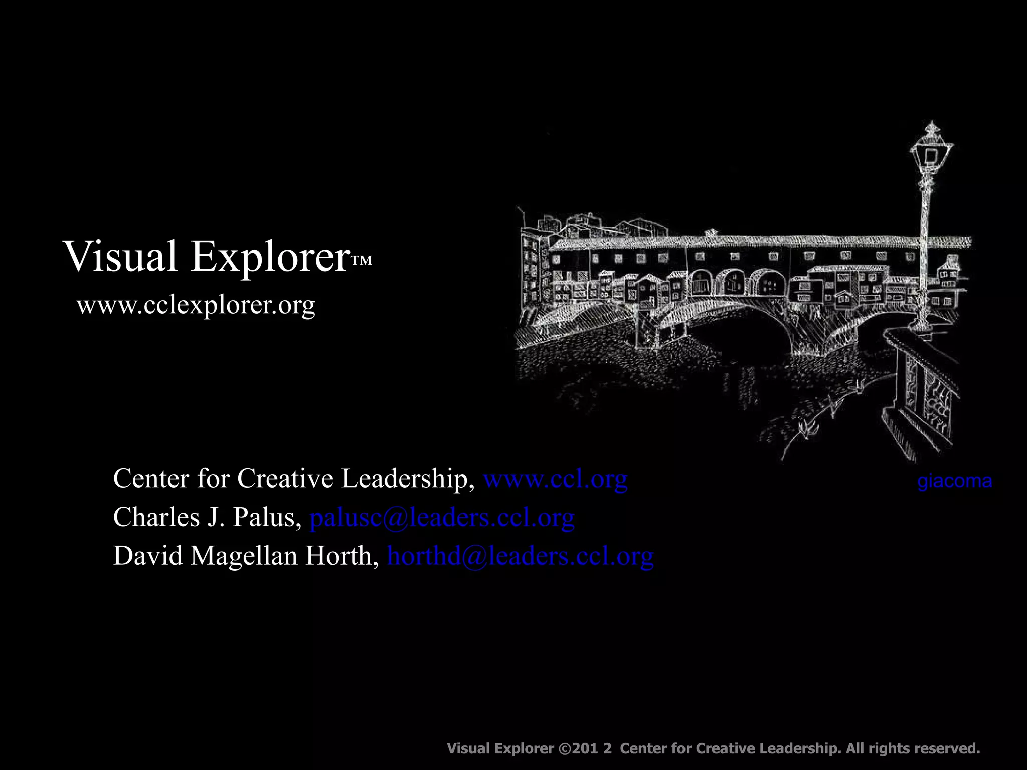 Visual Explorer ™      www.cclexplorer.org   Center for Creative Leadership,  www.ccl.org   Charles J. Palus,  [email_address]   David Magellan Horth,  [email_address]   giacoma Visual Explorer ©201 2  Center for Creative Leadership. All rights reserved. 
