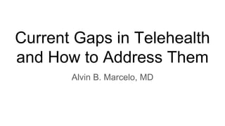 Current Gaps in Telehealth
and How to Address Them
Alvin B. Marcelo, MD
 