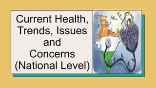 Current Health,
Trends, Issues
and
Concerns
(National Level)
 