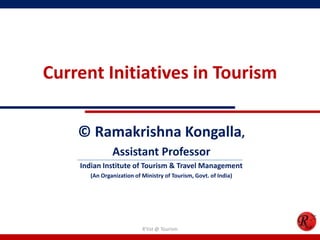 Current Initiatives in Tourism
© Ramakrishna Kongalla,
Assistant Professor
Indian Institute of Tourism & Travel Management
(An Organization of Ministry of Tourism, Govt. of India)
R'tist @ Tourism
 