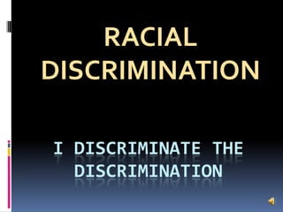 RACIAL
DISCRIMINATION

I DISCRIMINATE THE
  DISCRIMINATION
 
