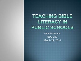 Teaching Bible literacy in public schools Jade Anderson EDU 290 March 24, 2010 