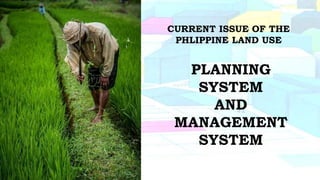 CURRENT ISSUE OF THE
PHLIPPINE LAND USE
PLANNING
SYSTEM
AND
MANAGEMENT
SYSTEM
 
