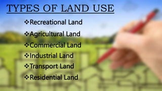 TYPES OF LAND USE
Recreational Land
Agricultural Land
Commercial Land
Industrial Land
Residential Land
Transport Land
 