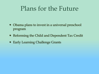Plans for the FutureObama plans to invest in a universal preschool programReforming the Child and Dependent Tax CreditEarly Learning Challenge Grants