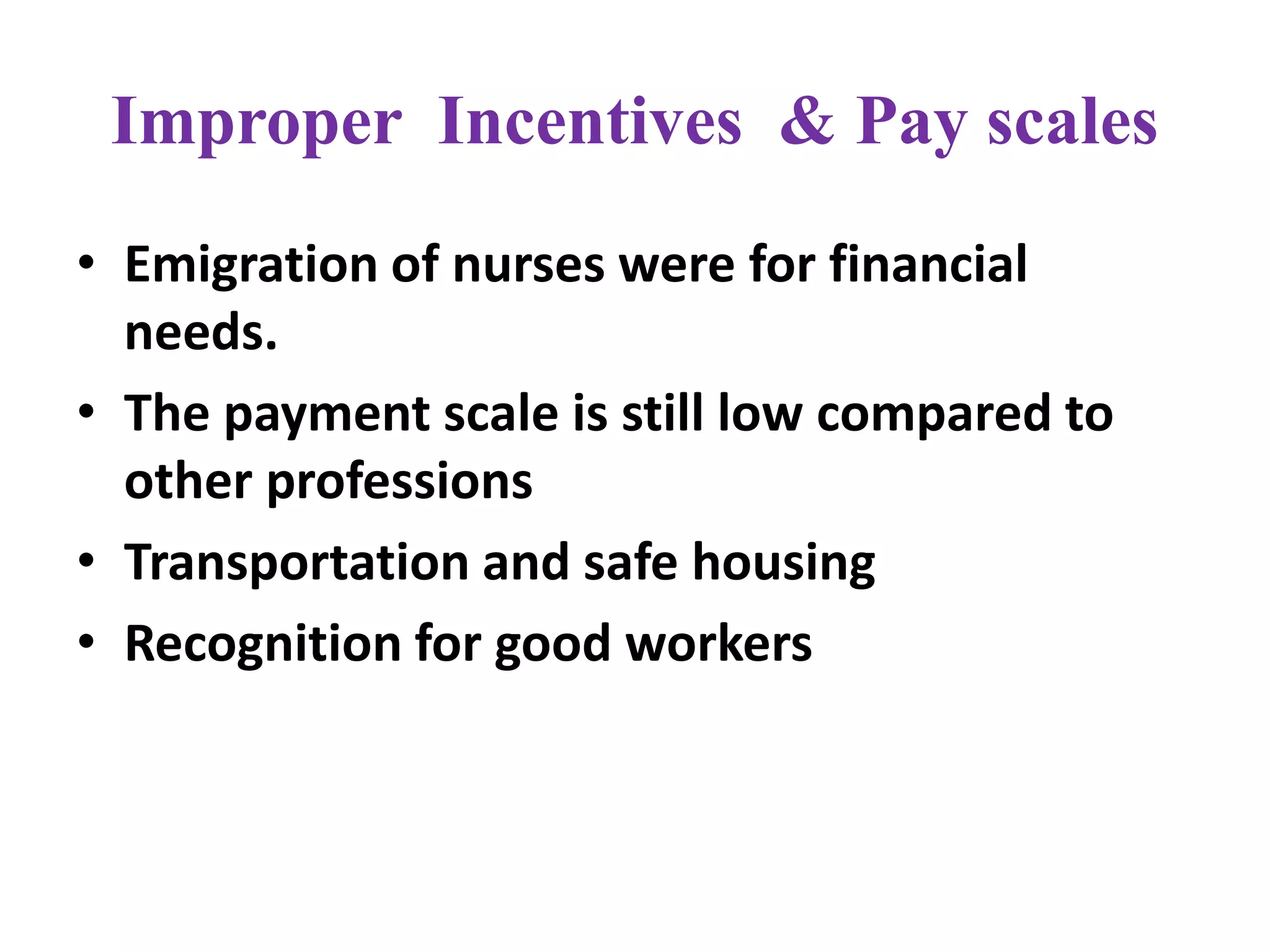 Improper Incentives & Pay scales
• Emigration of nurses were for financial
needs.
• The payment scale is still low compared to
other professions
• Transportation and safe housing
• Recognition for good workers
 