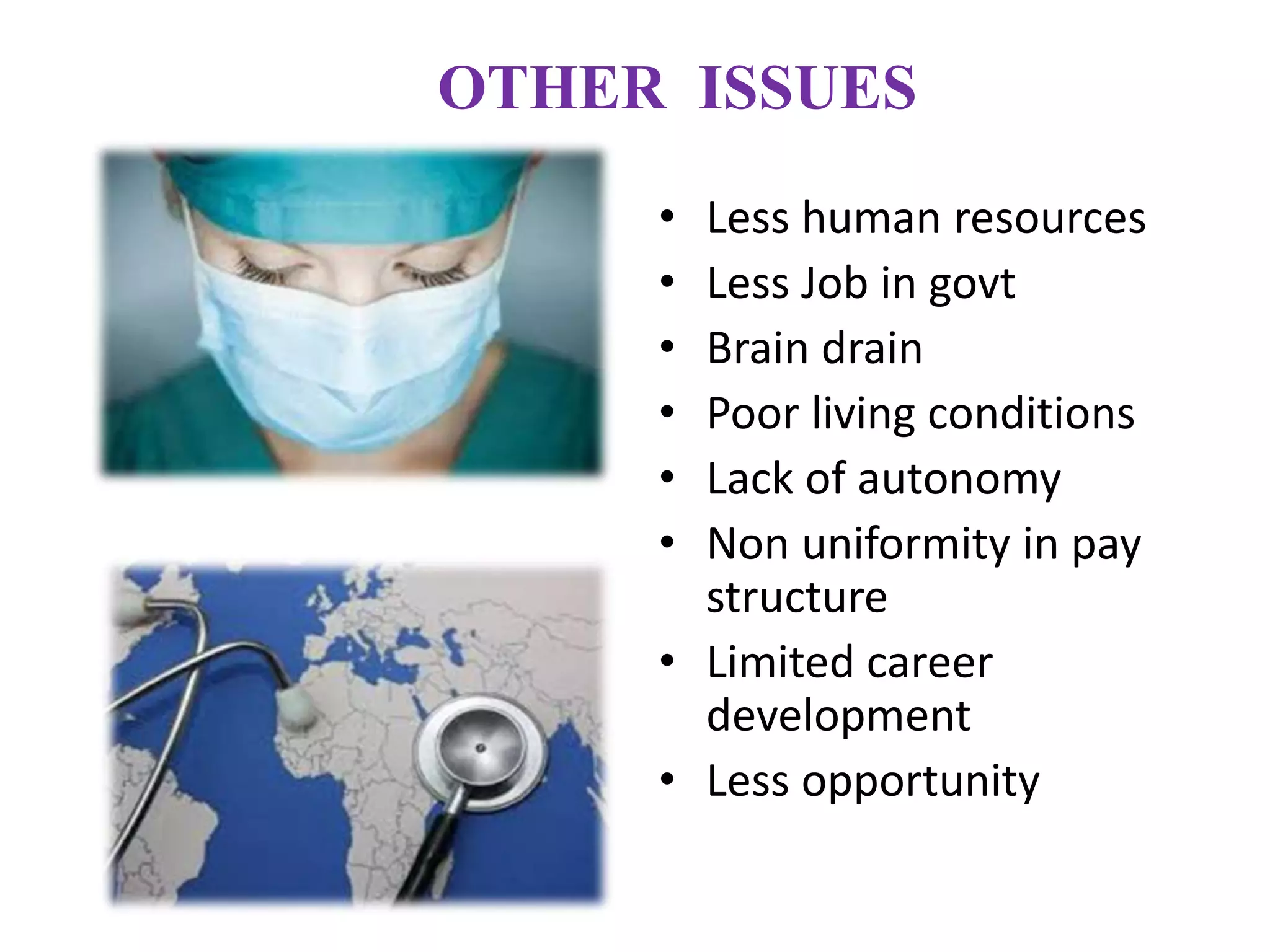 • Less human resources
• Less Job in govt
• Brain drain
• Poor living conditions
• Lack of autonomy
• Non uniformity in pay
structure
• Limited career
development
• Less opportunity
OTHER ISSUES
 