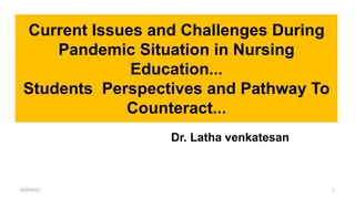 Current Issues and Challenges During
Pandemic Situation in Nursing
Education...
Students Perspectives and Pathway To
Counteract...
5/26/2021 1
Dr. Latha venkatesan
 