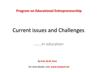 Program on Educational Entrepreneurship




Current issues and Challenges

            ……..in education


                By Prof. M.M. Pant

        For more details, visit: www.mmpant.net
 