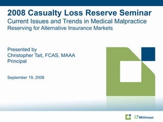2008 Casualty Loss Reserve Seminar Current Issues and Trends in Medical Malpractice  Reserving for Alternative Insurance Markets ,[object Object],[object Object],[object Object],September 19, 2008 