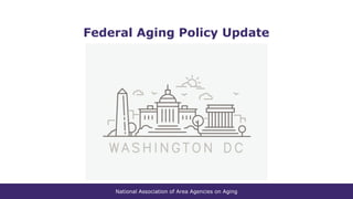 National Association of Area Agencies on Aging
Federal Aging Policy Update
 