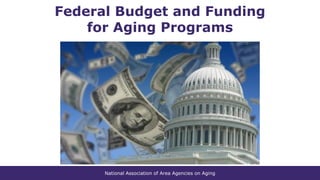 National Association of Area Agencies on Aging
Federal Budget and Funding
for Aging Programs
 