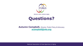 National Association of Area Agencies on Aging
Questions?
Autumn Campbell, Director, Public Policy & Advocacy
acampbell@n4a.org
 