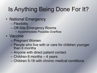 Is Anything Being Done For It?National EmergencyFlexibilityOff-Site Emergency RoomsAccommodate Possible OverflowVaccinePregnant WomenPeople who live with or care for children younger than 6 monthsAnyone with direct patient contactChildren 6 months – 4 yearsChildren 5-18 with chronic medical conditions