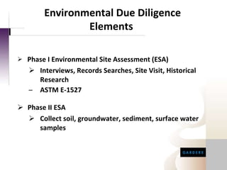 Phase I Environmental Site Assessment (ESA) Interviews, Records Searches, Site Visit, Historical Research ASTM E-1527 Phase II ESA Collect soil, groundwater, sediment, surface water samples Environmental Due Diligence Elements  