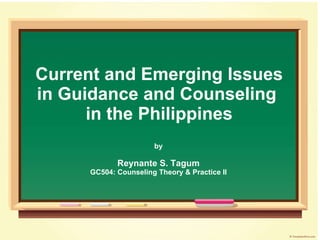 Current and Emerging Issues in Guidance and Counseling  in the Philippines by Reynante S. Tagum GC504: Counseling Theory & Practice II 