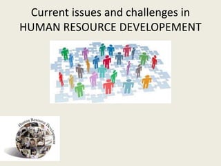 Current issues and challenges in
HUMAN RESOURCE DEVELOPEMENT
 