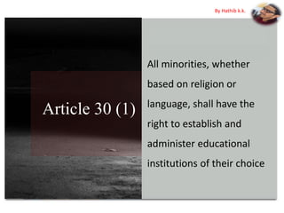 Article 30 (1)
All minorities, whether
based on religion or
language, shall have the
right to establish and
administer educational
institutions of their choice
By Hathib k.k.
 