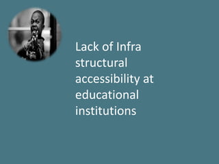 Lack of Infra
structural
accessibility at
educational
institutions
 