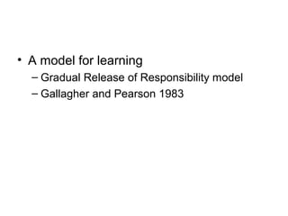 • A model for learning
  – Gradual Release of Responsibility model
  – Gallagher and Pearson 1983
 