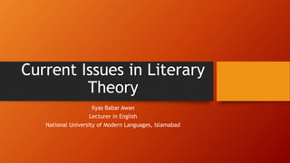 Current Issues in Literary
Theory
Ilyas Babar Awan
Lecturer in English
National University of Modern Languages, Islamabad
 