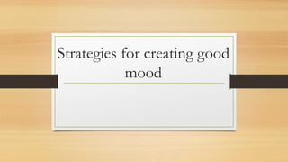 Strategies for creating good
mood
 
