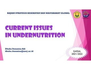 Current Issues
in undernutrition
Dhuha Itsnanisa Adi
dhuha.itsnanisa@unej.ac.id
KAJIAN STRATEGIS KESEHATAN DAN MASYARAKAT GLOBAL
GASSAL
2021/2022
 