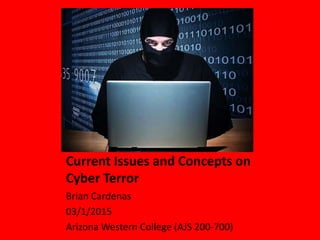 Current Issues and Concepts on
Cyber Terror
Brian Cardenas
03/1/2015
Arizona Western College (AJS 200-700)
 