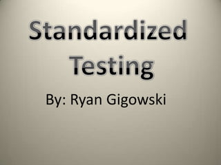 Standardized  Testing By: Ryan Gigowski 