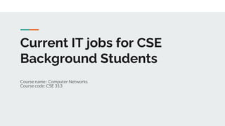 Current IT jobs for CSE
Background Students
Course name : Computer Networks
Course code: CSE 313
 