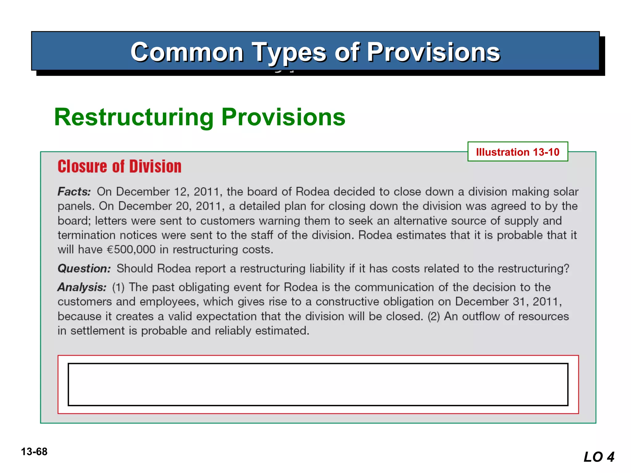 13-68
Common Types of ProvisionsCommon Types of ProvisionsCommon Types of ProvisionsCommon Types of Provisions
LO 4
Illustration 13-10
Restructuring Provisions
 