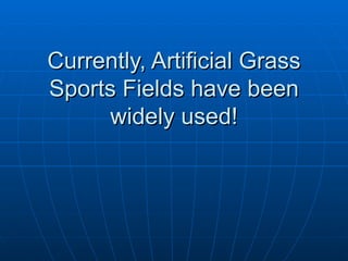 Currently, Artificial Grass
Sports Fields have been
     widely used!
 